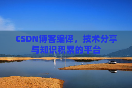 CSDN博客编译，技术分享与知识积累的平台